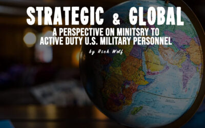 Strategic and Global – A Perspective on Ministry to Active Duty Military Personnel – by Rick Wolf